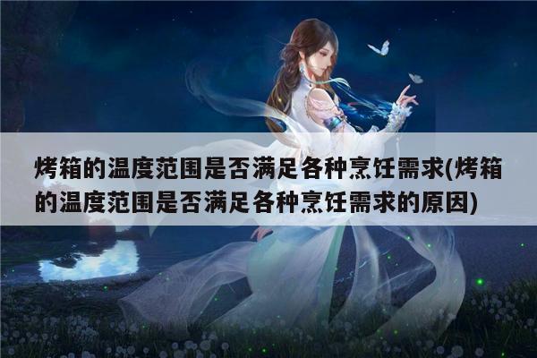 beat365官网登录-烤箱的温度范围是否满足各种烹饪需求(烤箱的温度范围是否满足各种烹饪需求的原因)