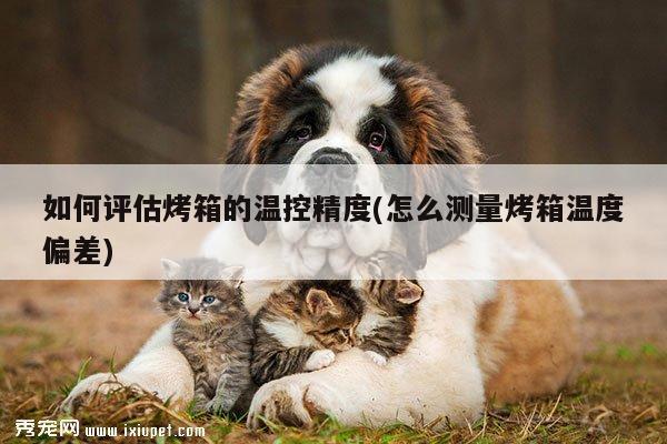 beat365官网登录|如何评估烤箱的温控精度(怎么测量烤箱温度偏差)