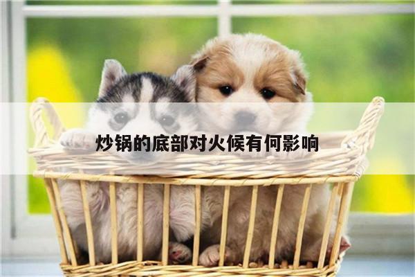 炒锅的底部对火候有何影响-beat365在线体育