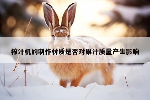 榨汁机的制作材质是否对果汁质量产生影响：beat365官网登录