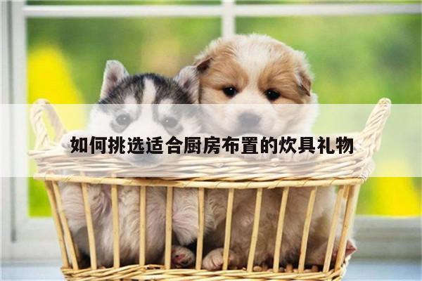 如何挑选适合厨房布置的炊具礼物|beat365