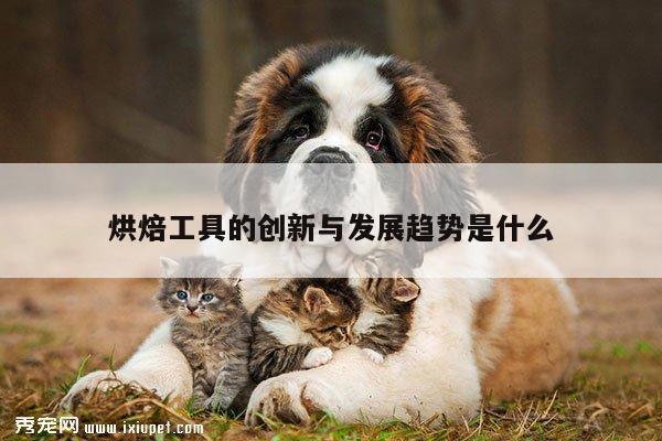 beat365平台_烘焙工具的创新与发展趋势是什么