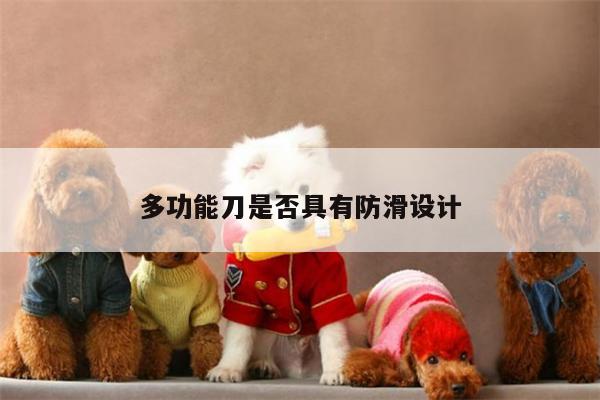 beat365平台：多功能刀是否具有防滑设计