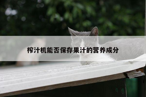 beat365官网登录_榨汁机能否保存果汁的营养成分